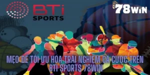 Mẹo Để Tối Ưu Hóa Trải Nghiệm Cá Cược Trên Bti Sports 78win