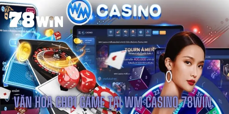 Văn hóa chơi game tại WM casino 78win