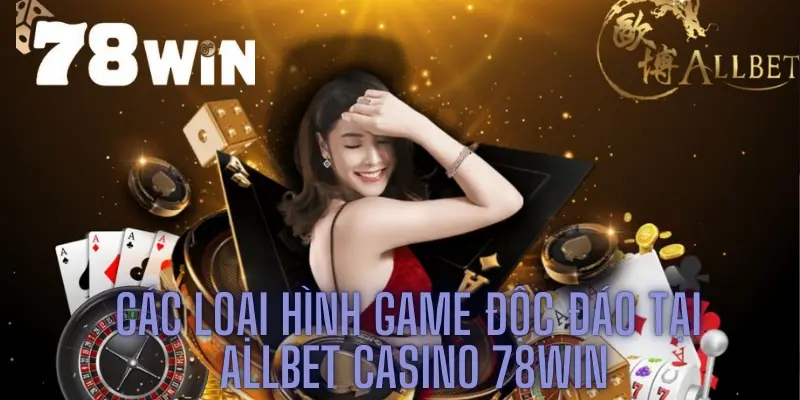 Các loại hình game độc đáo tại Allbet casino 78win