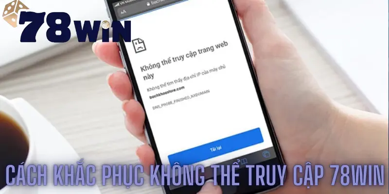 Cách khắc phục vấn đề không thể truy cập 78win