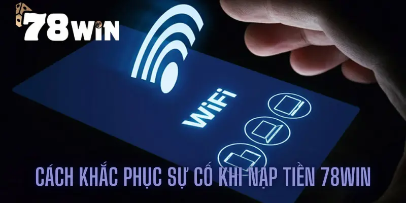 Cách khắc phục sự cố khi nạp tiền 78win