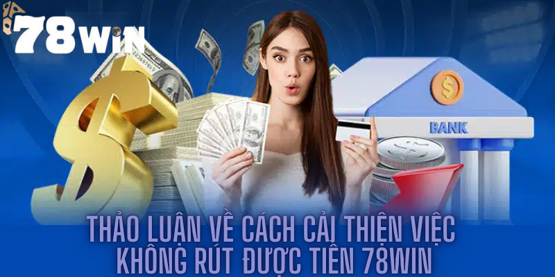 Thảo Luận Về Cách Cải Thiện Việc Không Rút Được Tiền 78win