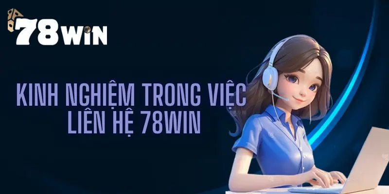 Kinh nghiệm trong việc liên hệ 78win