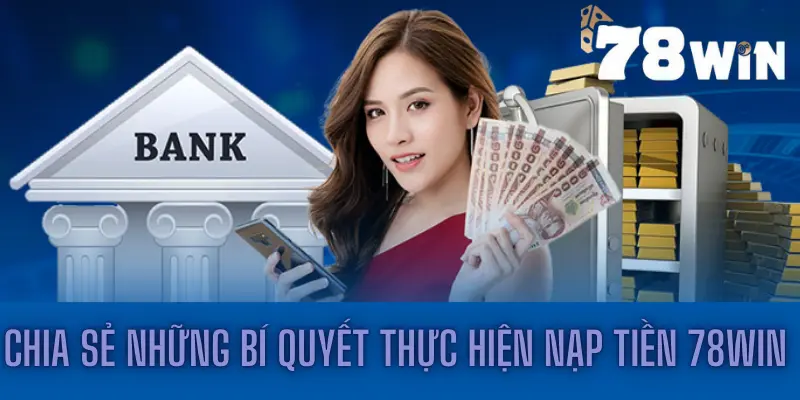 Chia Sẻ Những Bí Quyết Thực Hiện Nạp Tiền 78win Dễ Dàng