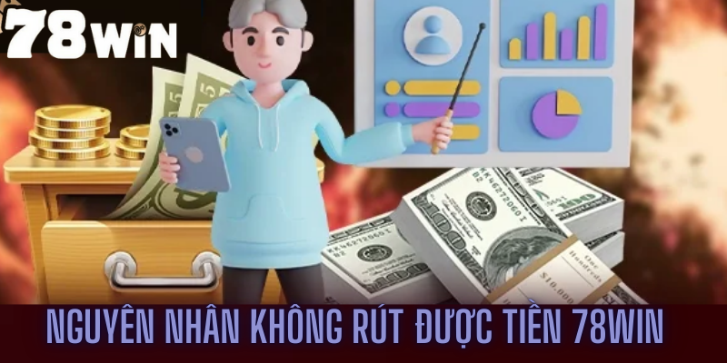 Nguyên nhân dẫn đến việc không rút được tiền 78win