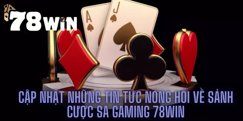 Cập Nhật Những Tin Tức Nóng Hổi Về Sảnh Cược SA Gaming 78win