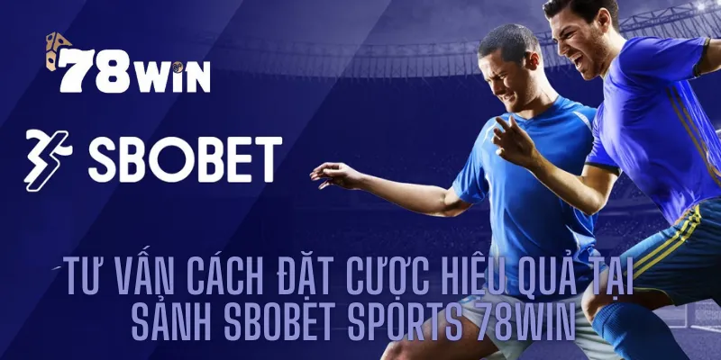 Tư Vấn Cách Đặt Cược Hiệu Quả Tại Sảnh Sbobet Sports 78win