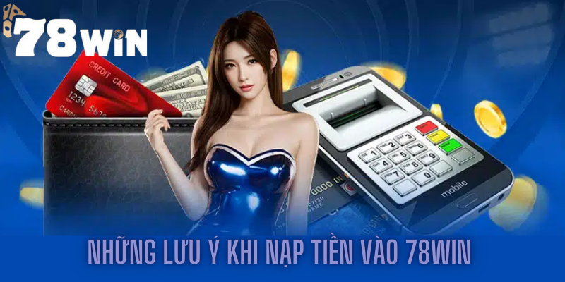 Những lưu ý khi nạp tiền vào 78win