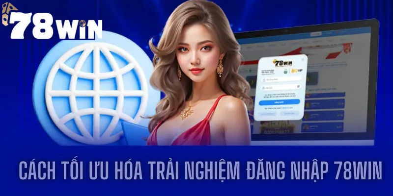 Cách tối ưu hóa trải nghiệm Đăng nhập 78win