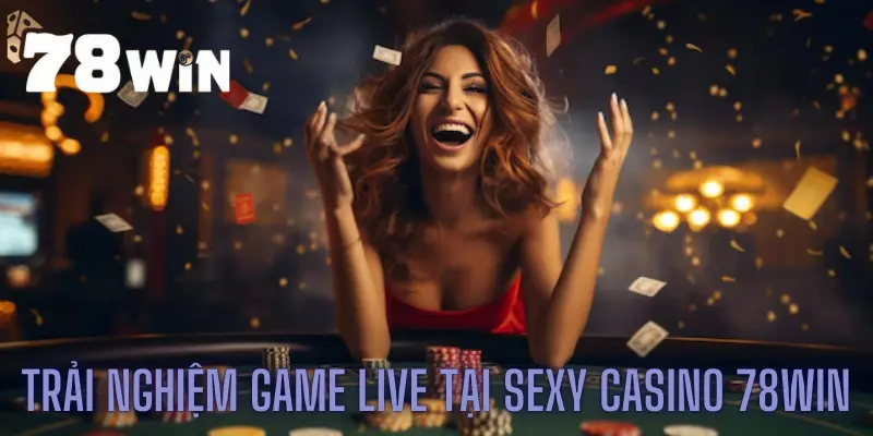 Trải nghiệm game live tại Sexy casino 78win