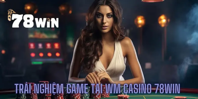 Trải nghiệm game tại WM casino 78win