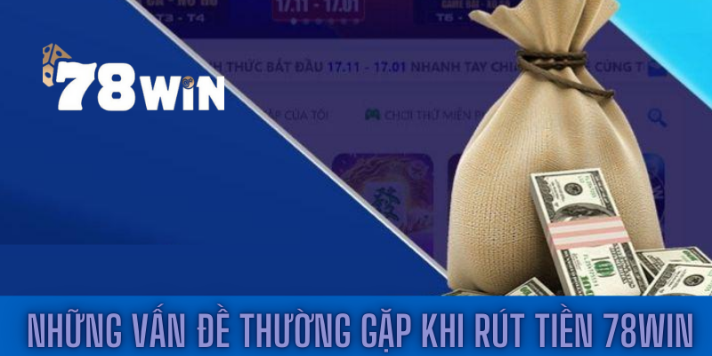 Những vấn đề thường gặp khi rút tiền tại 78win