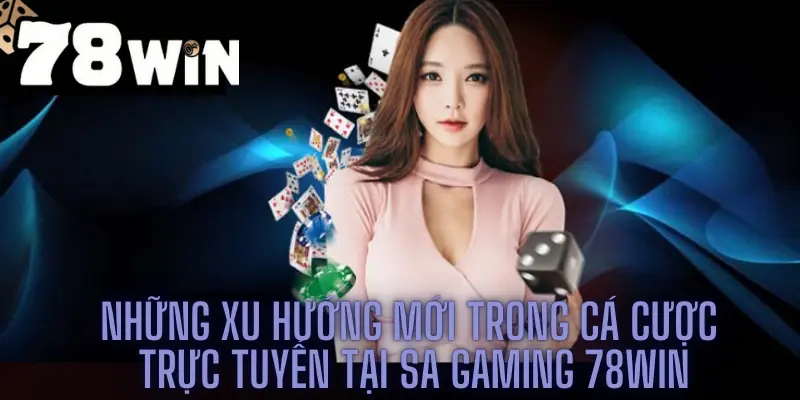 Những xu hướng mới trong cá cược trực tuyến tại SA gaming 78win