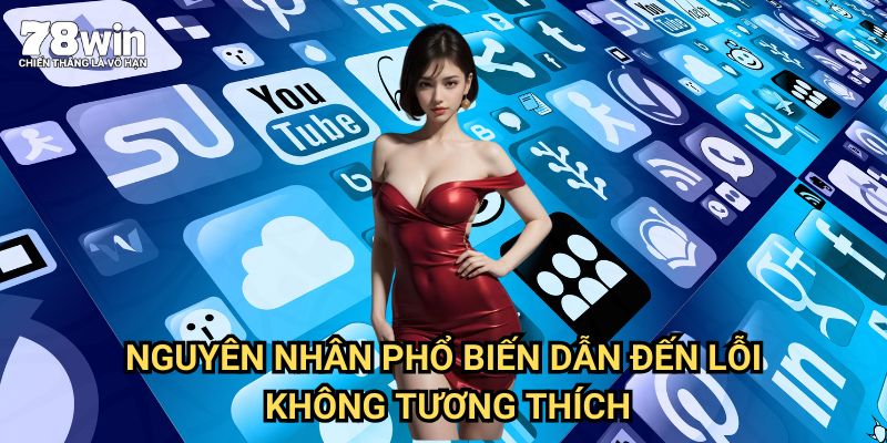 App Không Tương Thích Với Thiết Bị 78win: Giải Pháp Khắc Phục Toàn Diện 2 Nguyên Nhân Phổ Biến Dẫn Đến Lỗi Không Tương Thích